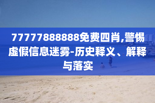 77777888888免費(fèi)四肖,警惕虛假信息迷霧-歷史釋義、解釋與落實
