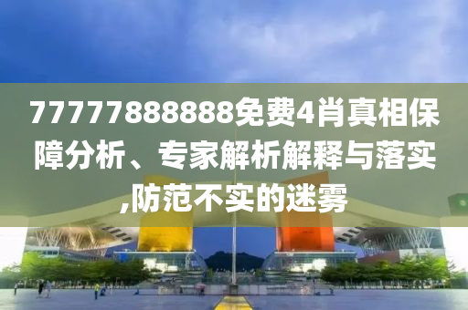 77777888888免費4肖真相保障分析、專家解析解釋與落實,防范不實的迷霧