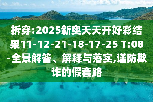 拆穿:2025新奧天天開好彩結果11-12-21-18-17-25 T:08-全景解答、解釋與落實,謹防欺詐的假套路