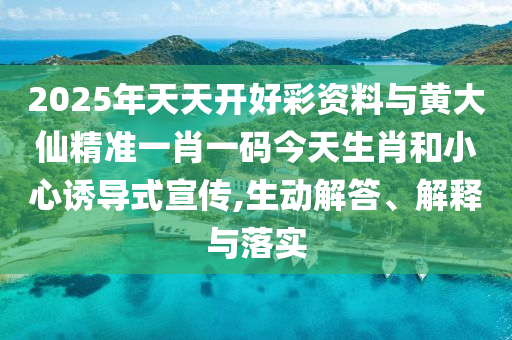 2025年天天開好彩資料與黃大仙精準(zhǔn)一肖一碼今天生肖和小心誘導(dǎo)式宣傳,生動(dòng)解答、解釋與落實(shí)