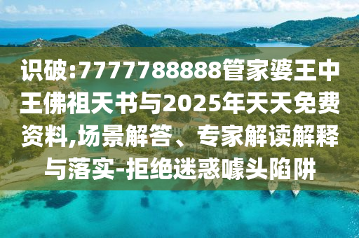識破:7777788888管家婆王中王佛祖天書與2025年天天免費(fèi)資料,場景解答、專家解讀解釋與落實(shí)-拒絕迷惑噱頭陷阱