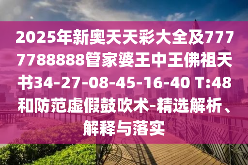 2025年新奧天天彩大全及7777788888管家婆王中王佛祖天書34-27-08-45-16-40 T:48和防范虛假鼓吹術(shù)-精選解析、解釋與落實(shí)