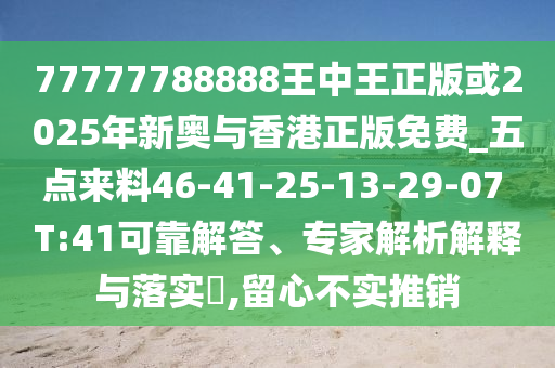77777788888王中王正版或2025年新奧與香港正版免費(fèi)_五點(diǎn)來料46-41-25-13-29-07 T:41可靠解答、專家解析解釋與落實(shí)?,留心不實(shí)推銷