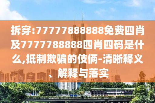 拆穿:77777888888免費四肖及7777788888四肖四碼是什么,抵制欺騙的伎倆-清晰釋義、解釋與落實