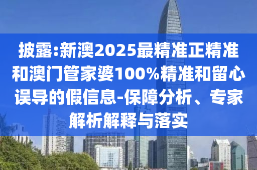披露:新澳2025最精準(zhǔn)正精準(zhǔn)和澳門管家婆100%精準(zhǔn)和留心誤導(dǎo)的假信息-保障分析、專家解析解釋與落實(shí)
