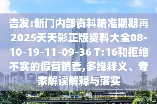 告發(fā):新門(mén)內(nèi)部資料精準(zhǔn)期期再2025天天彩正版資料大全08-10-19-11-09-36 T:16和拒絕不實(shí)的假營(yíng)銷套,多維釋義、專家解讀解釋與落實(shí)