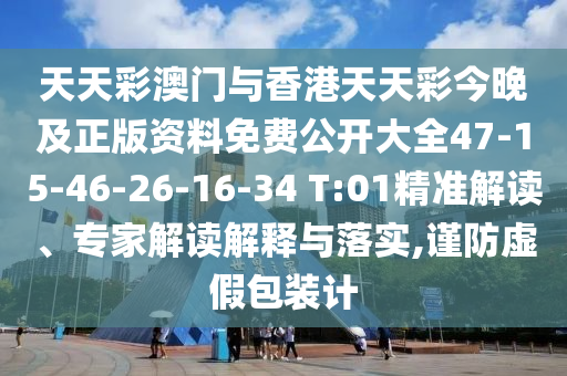 天天彩澳門與香港天天彩今晚及正版資料免費公開大全47-15-46-26-16-34 T:01精準(zhǔn)解讀、專家解讀解釋與落實,謹(jǐn)防虛假包裝計