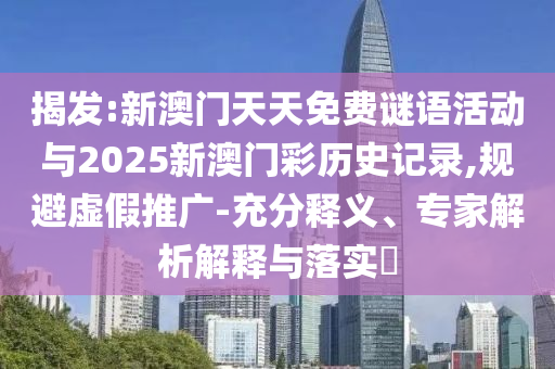 揭發(fā):新澳門天天免費謎語活動與2025新澳門彩歷史記錄,規(guī)避虛假推廣-充分釋義、專家解析解釋與落實?
