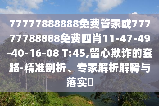 77777888888免費管家或77777788888免費四肖11-47-49-40-16-08 T:45,留心欺詐的套路-精準剖析、專家解析解釋與落實?