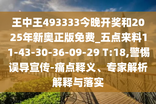 王中王493333今晚開(kāi)獎(jiǎng)和2025年新奧正版免費(fèi)_五點(diǎn)來(lái)料11-43-30-36-09-29 T:18,警惕誤導(dǎo)宣傳-痛點(diǎn)釋義、專家解析解釋與落實(shí)