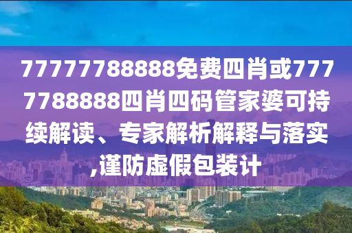 77777788888免費四肖或7777788888四肖四碼管家婆可持續(xù)解讀、專家解析解釋與落實,謹防虛假包裝計