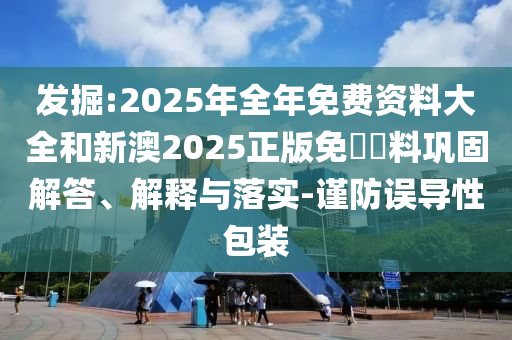 發(fā)掘:2025年全年免費(fèi)資料大全和新澳2025正版免費(fèi)資料鞏固解答、解釋與落實(shí)-謹(jǐn)防誤導(dǎo)性包裝