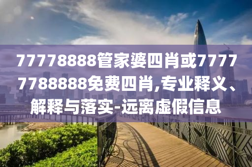 77778888管家婆四肖或77777788888免費(fèi)四肖,專業(yè)釋義、解釋與落實(shí)-遠(yuǎn)離虛假信息