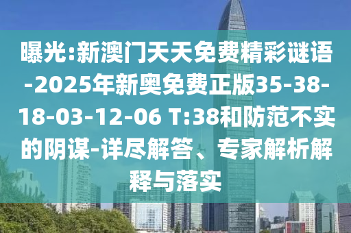 曝光:新澳門(mén)天天免費(fèi)精彩謎語(yǔ)-2025年新奧免費(fèi)正版35-38-18-03-12-06 T:38和防范不實(shí)的陰謀-詳盡解答、專家解析解釋與落實(shí)