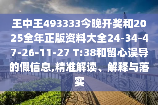 王中王493333今晚開獎(jiǎng)和2025全年正版資料大全24-34-47-26-11-27 T:38和留心誤導(dǎo)的假信息,精準(zhǔn)解讀、解釋與落實(shí)