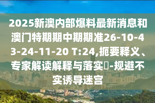 2025新澳內(nèi)部爆料最新消息和澳門特期期中期期準(zhǔn)26-10-43-24-11-20 T:24,扼要釋義、專家解讀解釋與落實(shí)?-規(guī)避不實(shí)誘導(dǎo)迷宮