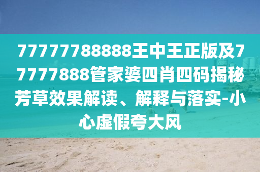 77777788888王中王正版及77777888管家婆四肖四碼揭秘芳草效果解讀、解釋與落實(shí)-小心虛假夸大風(fēng)