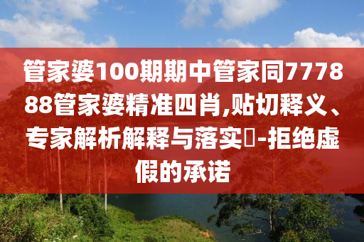 管家婆100期期中管家同777888管家婆精準(zhǔn)四肖,貼切釋義、專家解析解釋與落實(shí)?-拒絕虛假的承諾