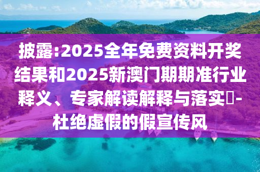 披露:2025全年免費資料開獎結(jié)果和2025新澳門期期準(zhǔn)行業(yè)釋義、專家解讀解釋與落實?-杜絕虛假的假宣傳風(fēng)
