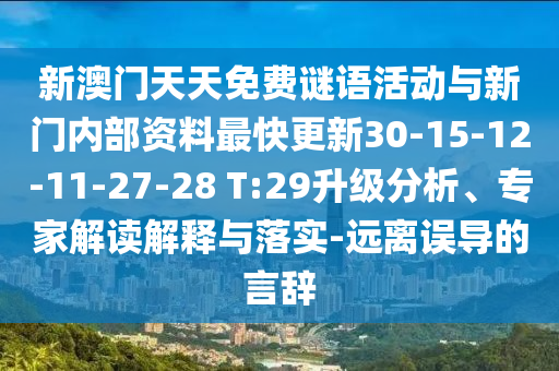 新澳門天天免費謎語活動與新門內(nèi)部資料最快更新30-15-12-11-27-28 T:29升級分析、專家解讀解釋與落實-遠(yuǎn)離誤導(dǎo)的言辭