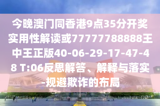 今晚澳門(mén)同香港9點(diǎn)35分開(kāi)獎(jiǎng)實(shí)用性解讀或77777788888王中王正版40-06-29-17-47-48 T:06反思解答、解釋與落實(shí)-規(guī)避欺詐的布局