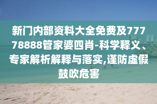 新門內(nèi)部資料大全免費及77778888管家婆四肖-科學(xué)釋義、專家解析解釋與落實,謹防虛假鼓吹危害