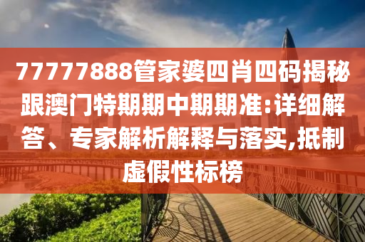 77777888管家婆四肖四碼揭秘跟澳門特期期中期期準(zhǔn):詳細(xì)解答、專家解析解釋與落實(shí),抵制虛假性標(biāo)榜