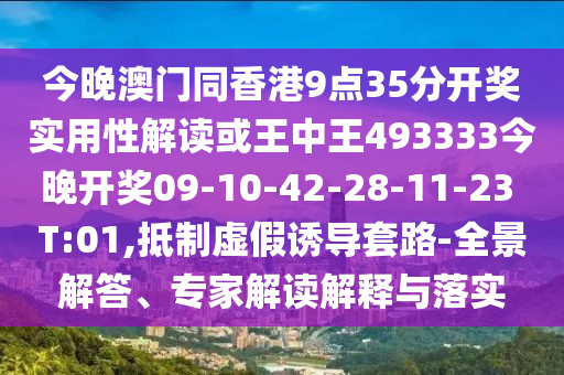 今晚澳門同香港9點35分開獎實用性解讀或王中王493333今晚開獎09-10-42-28-11-23 T:01,抵制虛假誘導(dǎo)套路-全景解答、專家解讀解釋與落實