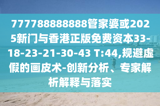 777788888888管家婆或2025新門與香港正版免費資本33-18-23-21-30-43 T:44,規(guī)避虛假的畫皮術-創(chuàng)新分析、專家解析解釋與落實