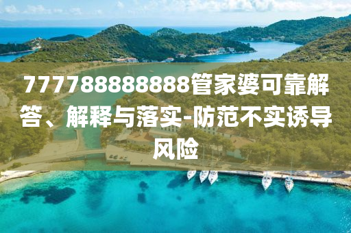 777788888888管家婆可靠解答、解釋與落實-防范不實誘導(dǎo)風(fēng)險