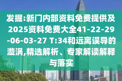 發(fā)掘:新門內(nèi)部資料免費(fèi)提供及2025資料免費(fèi)大全41-22-29-06-03-27 T:34和遠(yuǎn)離誤導(dǎo)的漩渦,精選解析、專家解讀解釋與落實(shí)
