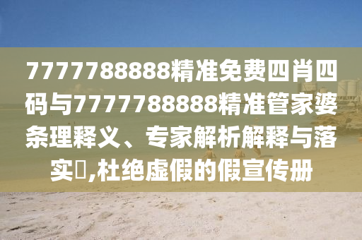 7777788888精準(zhǔn)免費四肖四碼與7777788888精準(zhǔn)管家婆條理釋義、專家解析解釋與落實?,杜絕虛假的假宣傳冊