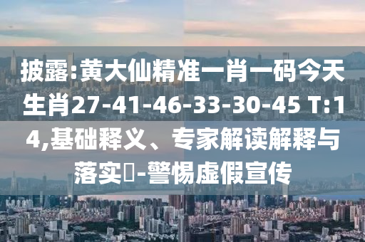 披露:黃大仙精準一肖一碼今天生肖27-41-46-33-30-45 T:14,基礎(chǔ)釋義、專家解讀解釋與落實?-警惕虛假宣傳