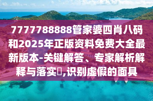 7777788888管家婆四肖八碼和2025年正版資料免費(fèi)大全最新版本-關(guān)鍵解答、專家解析解釋與落實(shí)?,識別虛假的面具