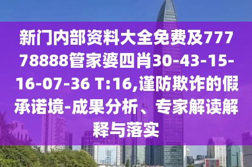新門內(nèi)部資料大全免費及77778888管家婆四肖30-43-15-16-07-36 T:16,謹防欺詐的假承諾境-成果分析、專家解讀解釋與落實