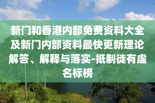 新門(mén)和香港內(nèi)部免費(fèi)資料大全及新門(mén)內(nèi)部資料最快更新理論解答、解釋與落實(shí)-抵制徒有虛名標(biāo)榜