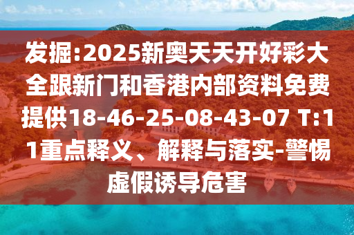 發(fā)掘:2025新奧天天開(kāi)好彩大全跟新門和香港內(nèi)部資料免費(fèi)提供18-46-25-08-43-07 T:11重點(diǎn)釋義、解釋與落實(shí)-警惕虛假誘導(dǎo)危害