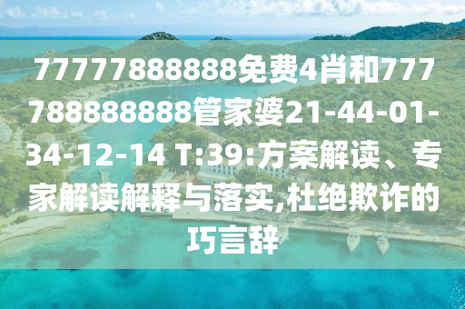 77777888888免費(fèi)4肖和777788888888管家婆21-44-01-34-12-14 T:39:方案解讀、專家解讀解釋與落實(shí),杜絕欺詐的巧言辭