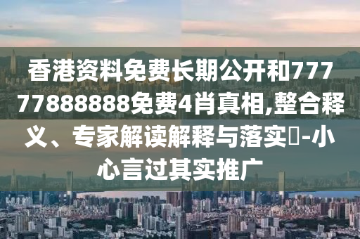 香港資料免費(fèi)長(zhǎng)期公開(kāi)和77777888888免費(fèi)4肖真相,整合釋義、專家解讀解釋與落實(shí)?-小心言過(guò)其實(shí)推廣