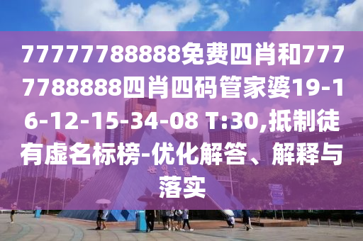 77777788888免費四肖和7777788888四肖四碼管家婆19-16-12-15-34-08 T:30,抵制徒有虛名標榜-優(yōu)化解答、解釋與落實