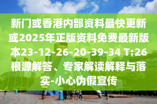 新門或香港內(nèi)部資料最快更新或2025年正版資料免費最新版本23-12-26-20-39-34 T:26根源解答、專家解讀解釋與落實-小心偽假宣傳