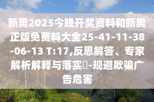 新奧2025今晚開獎資料和新奧正版免費料大全25-41-11-38-06-13 T:17,反思解答、專家解析解釋與落實?-規(guī)避欺騙廣告危害