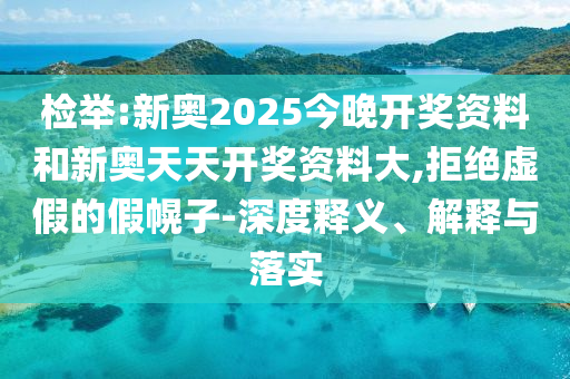 檢舉:新奧2025今晚開獎(jiǎng)資料和新奧天天開獎(jiǎng)資料大,拒絕虛假的假幌子-深度釋義、解釋與落實(shí)