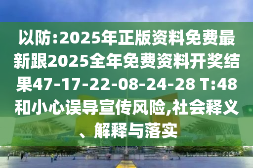 以防:2025年正版資料免費最新跟2025全年免費資料開獎結(jié)果47-17-22-08-24-28 T:48和小心誤導(dǎo)宣傳風(fēng)險,社會釋義、解釋與落實