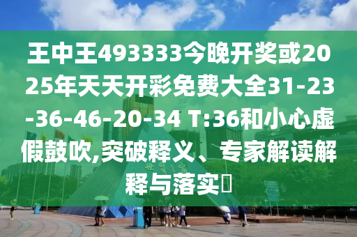王中王493333今晚開獎或2025年天天開彩免費(fèi)大全31-23-36-46-20-34 T:36和小心虛假鼓吹,突破釋義、專家解讀解釋與落實(shí)?