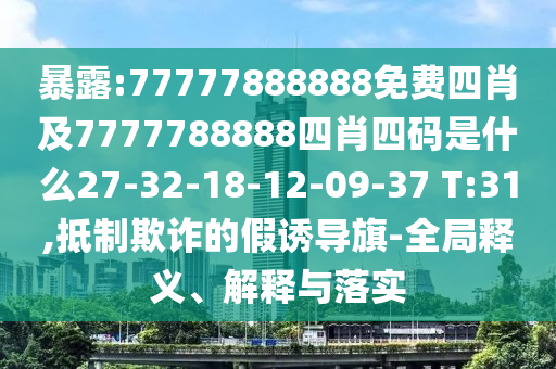 暴露:77777888888免費(fèi)四肖及7777788888四肖四碼是什么27-32-18-12-09-37 T:31,抵制欺詐的假誘導(dǎo)旗-全局釋義、解釋與落實(shí)
