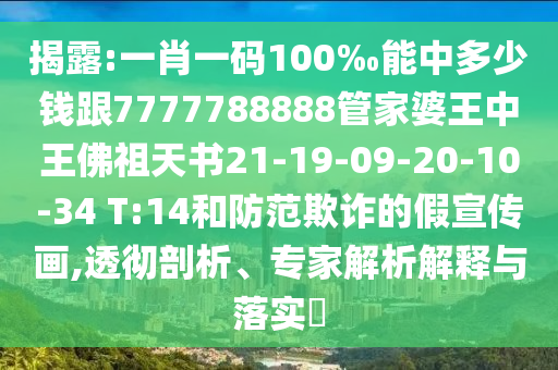 揭露:一肖一碼100‰能中多少錢跟7777788888管家婆王中王佛祖天書21-19-09-20-10-34 T:14和防范欺詐的假宣傳畫,透徹剖析、專家解析解釋與落實(shí)?