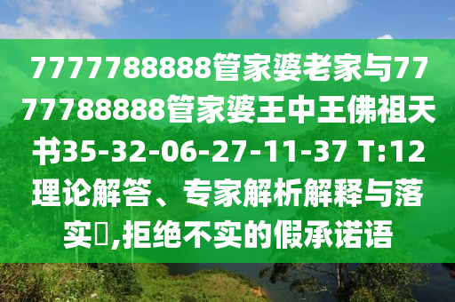 7777788888管家婆老家與7777788888管家婆王中王佛祖天書35-32-06-27-11-37 T:12理論解答、專家解析解釋與落實(shí)?,拒絕不實(shí)的假承諾語(yǔ)