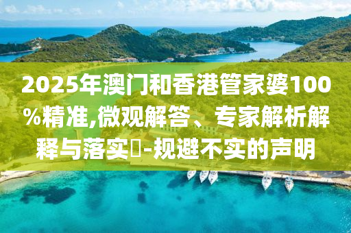 2025年澳門(mén)和香港管家婆100%精準(zhǔn),微觀(guān)解答、專(zhuān)家解析解釋與落實(shí)?-規(guī)避不實(shí)的聲明