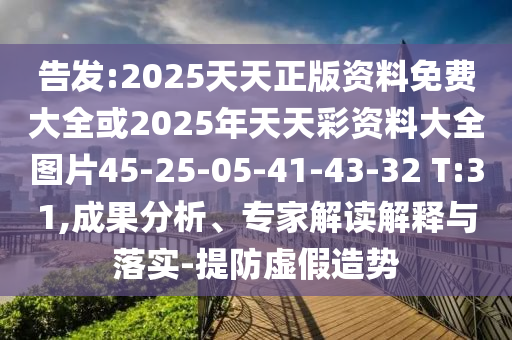 告發(fā):2025天天正版資料免費(fèi)大全或2025年天天彩資料大全圖片45-25-05-41-43-32 T:31,成果分析、專(zhuān)家解讀解釋與落實(shí)-提防虛假造勢(shì)